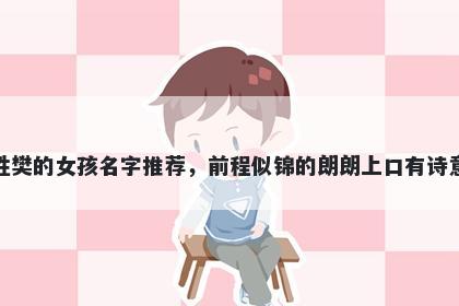 姓樊的女孩名字推荐，前程似锦的朗朗上口有诗意