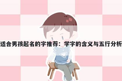 适合男孩起名的字推荐：学字的含义与五行分析