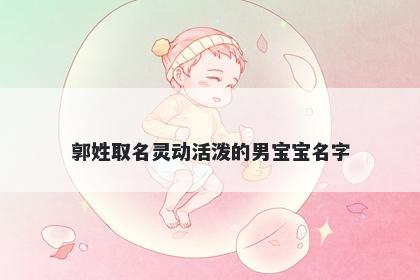郭姓取名灵动活泼的男宝宝名字
