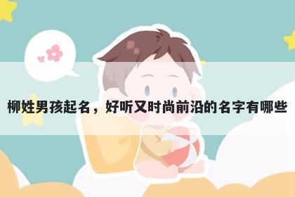 柳姓男孩起名，好听又时尚前沿的名字有哪些
