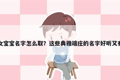元姓女宝宝名字怎么取？这些典雅端庄的名字好听又有内涵