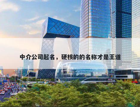 中介公司起名，硬核的的名称才是王道