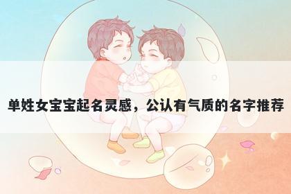 单姓女宝宝起名灵感，公认有气质的名字推荐