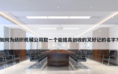 如何为纺织机械公司取一个能提高创收的又好记的名字?