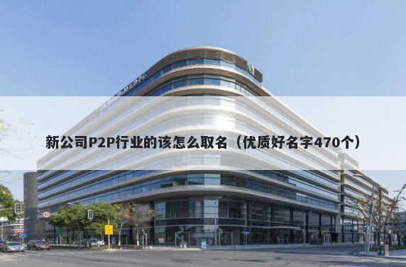 新公司P2P行业的该怎么取名（优质好名字470个）