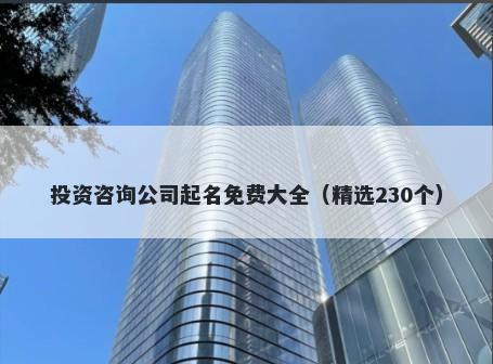 投资咨询公司起名免费大全（精选230个）