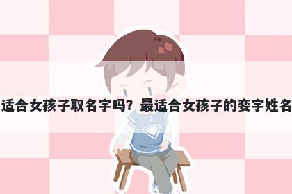 娈字适合女孩子取名字吗？最适合女孩子的娈字姓名大全