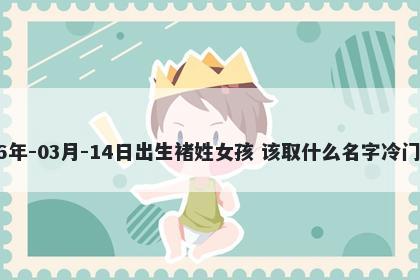 2026年-03月-14日出生褚姓女孩 该取什么名字冷门独特