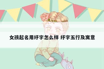 女孩起名用纾字怎么样 纾字五行及寓意