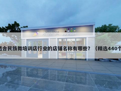 适合民族舞培训店行业的店铺名称有哪些？（精选440个）