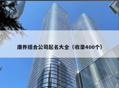 康养结合公司起名大全（收录400个）