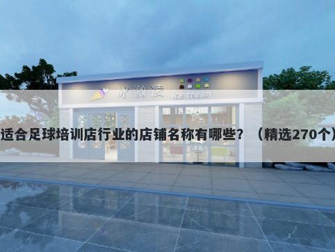适合足球培训店行业的店铺名称有哪些？（精选270个）