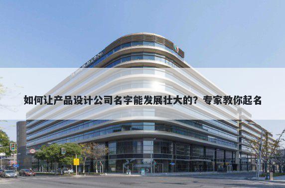 如何让产品设计公司名字能发展壮大的？专家教你起名