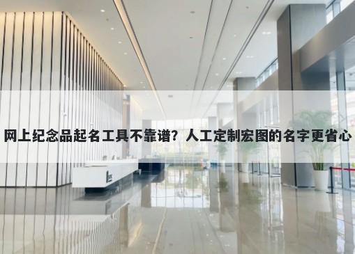 网上纪念品起名工具不靠谱？人工定制宏图的名字更省心