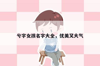 兮字女孩名字大全，优美又大气