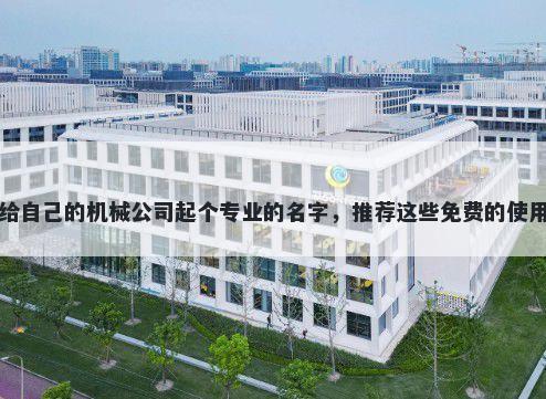 给自己的机械公司起个专业的名字，推荐这些免费的使用