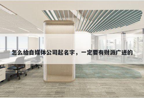 怎么给自媒体公司起名字，一定要有财源广进的