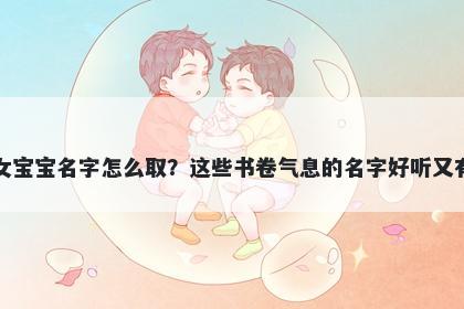 华姓女宝宝名字怎么取？这些书卷气息的名字好听又有内涵
