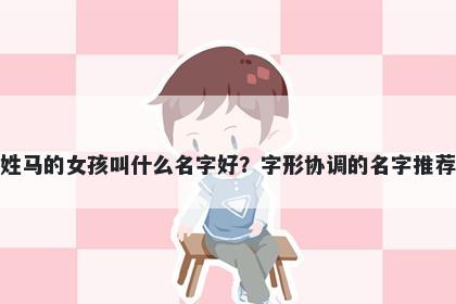 姓马的女孩叫什么名字好？字形协调的名字推荐