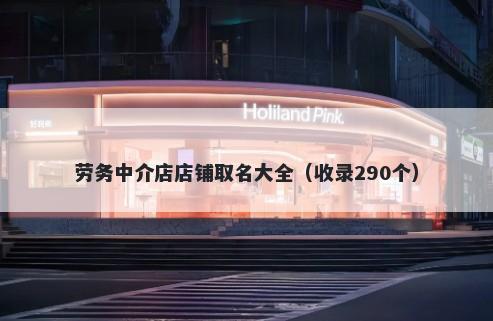 劳务中介店店铺取名大全（收录290个）