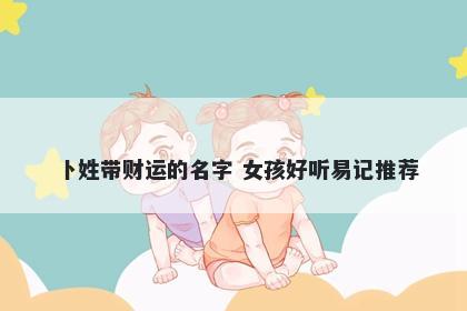 卜姓带财运的名字 女孩好听易记推荐