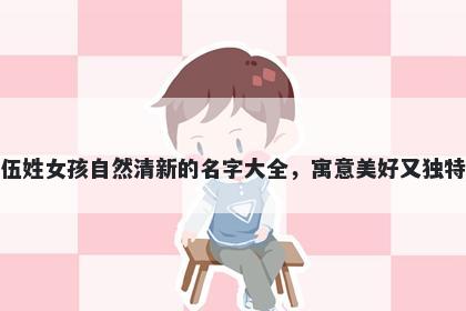 伍姓女孩自然清新的名字大全，寓意美好又独特