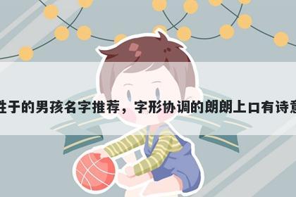 姓于的男孩名字推荐，字形协调的朗朗上口有诗意