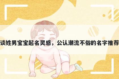 谈姓男宝宝起名灵感，公认潮流不俗的名字推荐