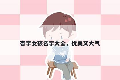 杏字女孩名字大全，优美又大气
