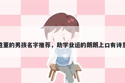 姓董的男孩名字推荐，助学业运的朗朗上口有诗意