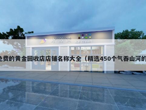免费的黄金回收店店铺名称大全（精选450个气吞山河的）