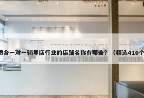 适合一对一辅导店行业的店铺名称有哪些？（精选410个）