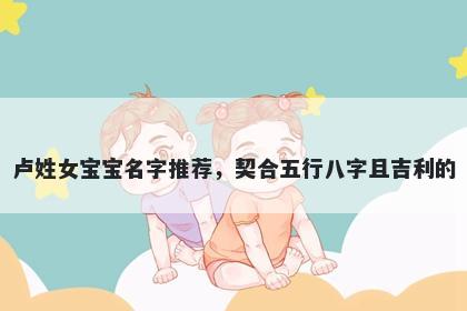 卢姓女宝宝名字推荐，契合五行八字且吉利的