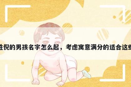 姓倪的男孩名字怎么起，考虑寓意满分的适合这些