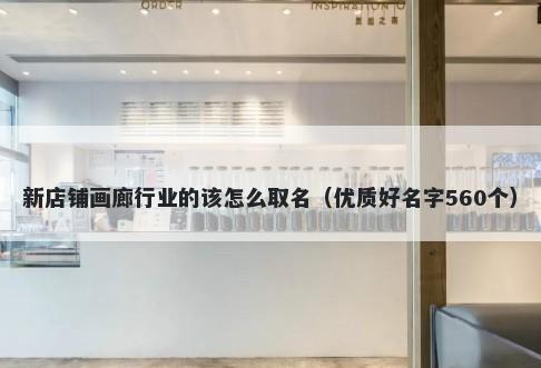 新店铺画廊行业的该怎么取名（优质好名字560个）