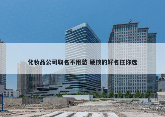 化妆品公司取名不用愁 硬核的好名任你选