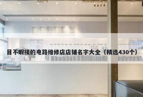 目不暇接的电路维修店店铺名字大全（精选430个）