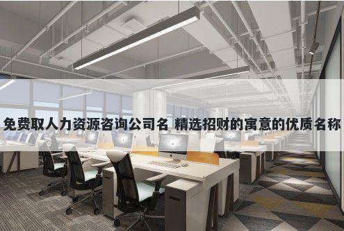 免费取人力资源咨询公司名 精选招财的寓意的优质名称