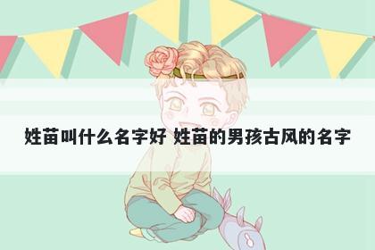 姓苗叫什么名字好 姓苗的男孩古风的名字