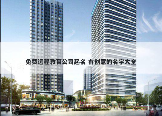 免费远程教育公司起名 有创意的名字大全