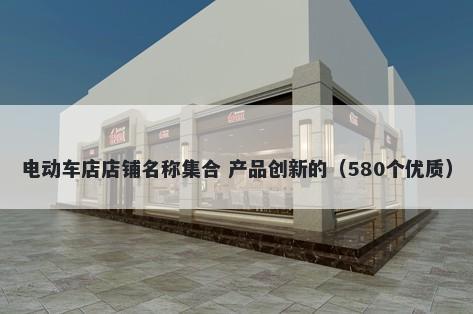 电动车店店铺名称集合 产品创新的（580个优质）