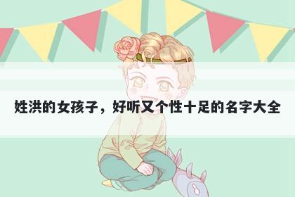 姓洪的女孩子,好听又个性十足的名字大全