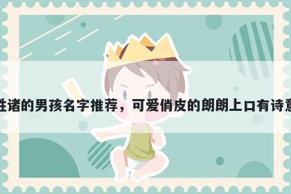 姓诸的男孩名字推荐，可爱俏皮的朗朗上口有诗意