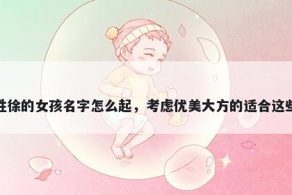 姓徐的女孩名字怎么起,考虑优美大方的适合这些