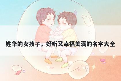姓华的女孩子,好听又幸福美满的名字大全
