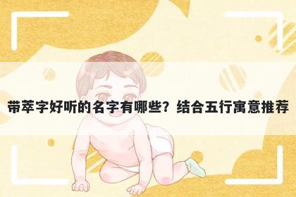 带萃字好听的名字有哪些？结合五行寓意推荐