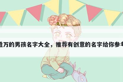 姓万的男孩名字大全,推荐有创意的名字给你参考