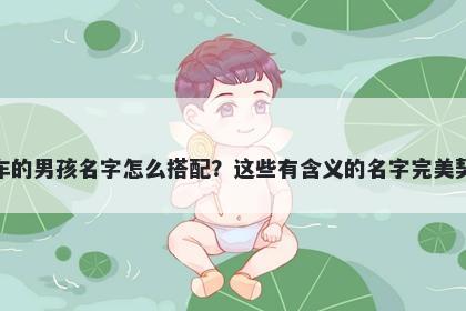 姓车的男孩名字怎么搭配？这些有含义的名字完美契合