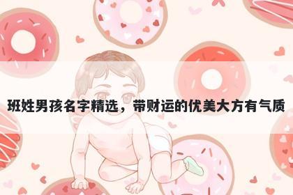 班姓男孩名字精选，带财运的优美大方有气质