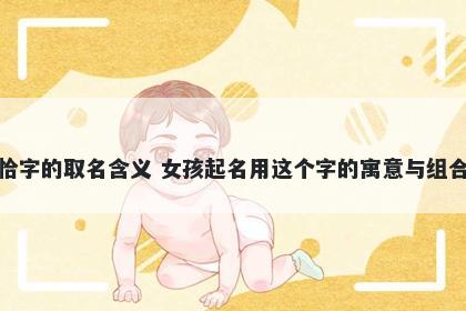 恰字的取名含义 女孩起名用这个字的寓意与组合